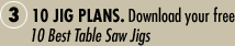 3. 10 Jig Plans. Download your free 10 Best Table Saw Jigs.