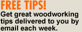 FREE TIPS! Get great woodworking tips delivered to you by email each week
